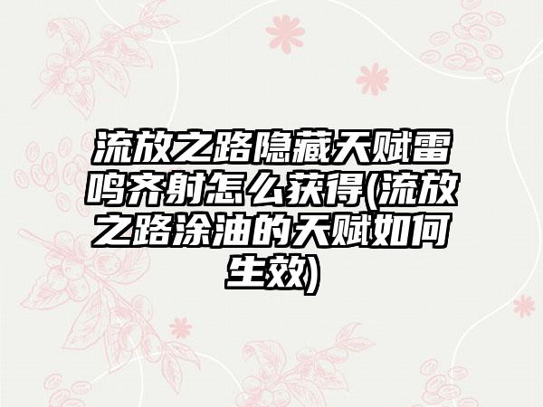 流放之路隐藏天赋雷鸣齐射怎么获得(流放之路涂油的天赋如何生效)
