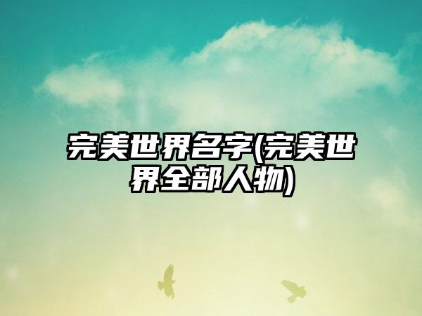 完美世界名字(完美世界全部人物)