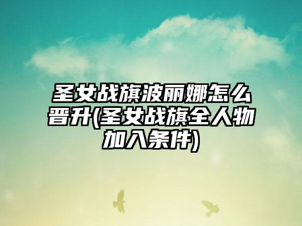 圣女战旗波丽娜怎么晋升(圣女战旗全人物加入条件)