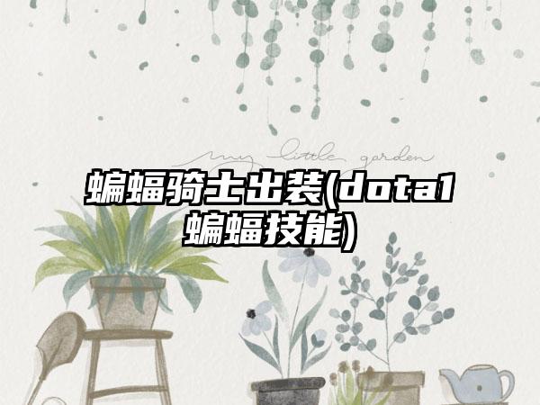 蝙蝠骑士出装(dota1蝙蝠技能)