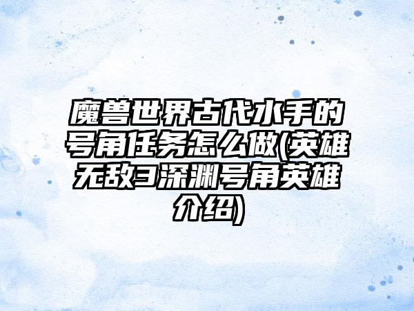 魔兽世界古代水手的号角任务怎么做(英雄无敌3深渊号角英雄介绍)