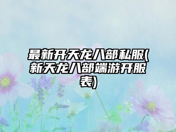 最新开天龙八部私服(新天龙八部端游开服表)