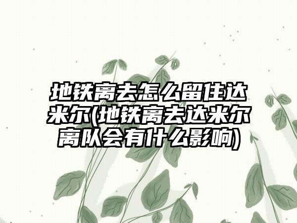 地铁离去怎么留住达米尔(地铁离去达米尔离队会有什么影响)