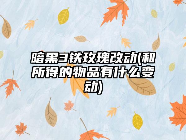 暗黑3铁玫瑰改动(和所得的物品有什么变动)