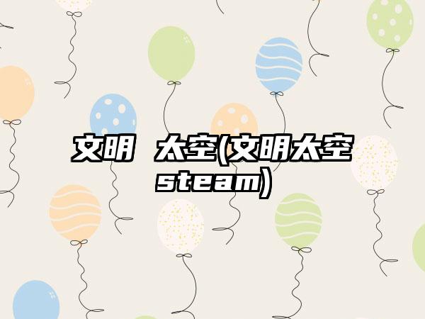 文明 太空(文明太空steam)