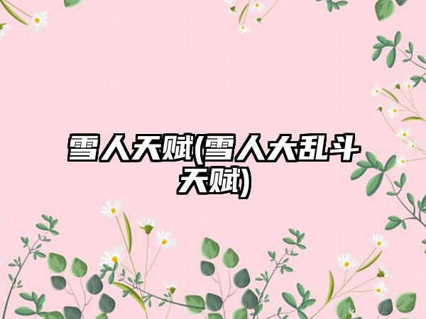 雪人天赋(雪人大乱斗天赋)