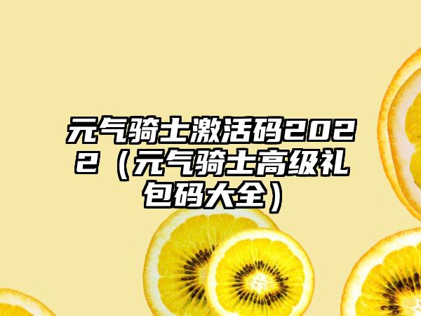 元气骑士激活码2022（元气骑士高级礼包码大全）