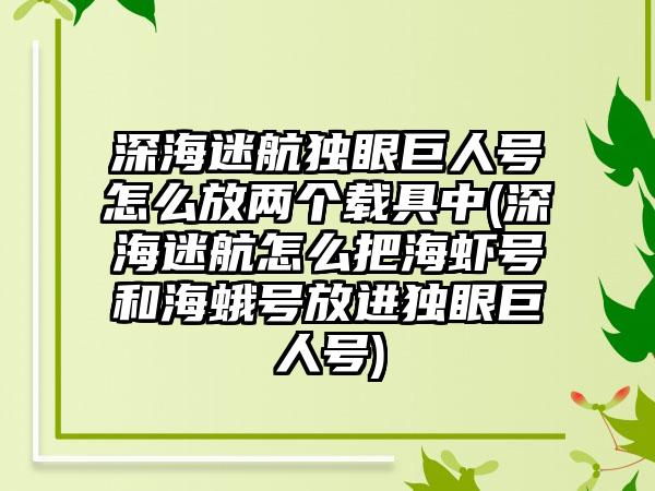 深海迷航独眼巨人号怎么放两个载具中(深海迷航怎么把海虾号和海蛾号放进独眼巨人号)