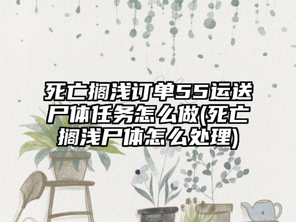 死亡搁浅订单55运送尸体任务怎么做(死亡搁浅尸体怎么处理)