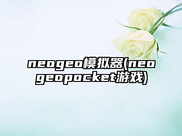 neogeo模拟器(neogeopocket游戏)