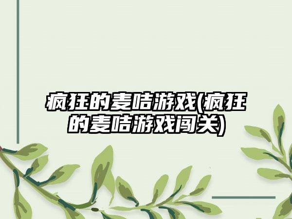 疯狂的麦咭游戏(疯狂的麦咭游戏闯关)