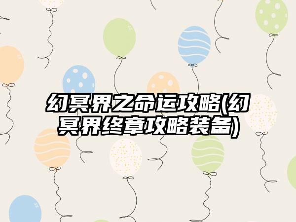 幻冥界之命运攻略(幻冥界终章攻略装备)