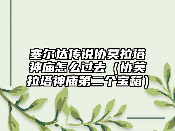塞尔达传说协莫拉塔神庙怎么过去（协莫拉塔神庙第二个宝箱）