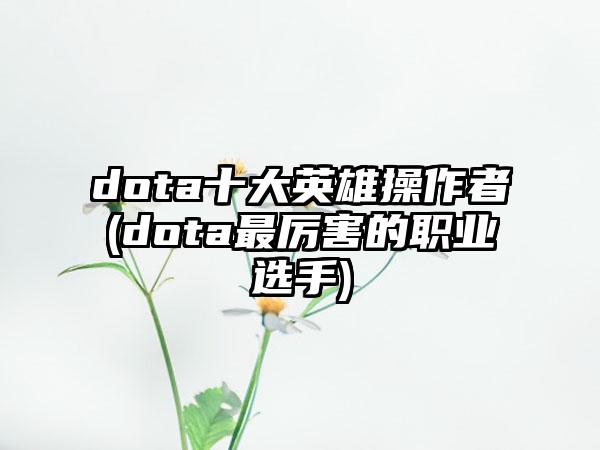 dota十大英雄操作者(dota最厉害的职业选手)