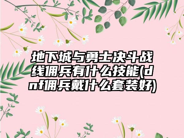 地下城与勇士决斗战线佣兵有什么技能(dnf佣兵戴什么套装好)