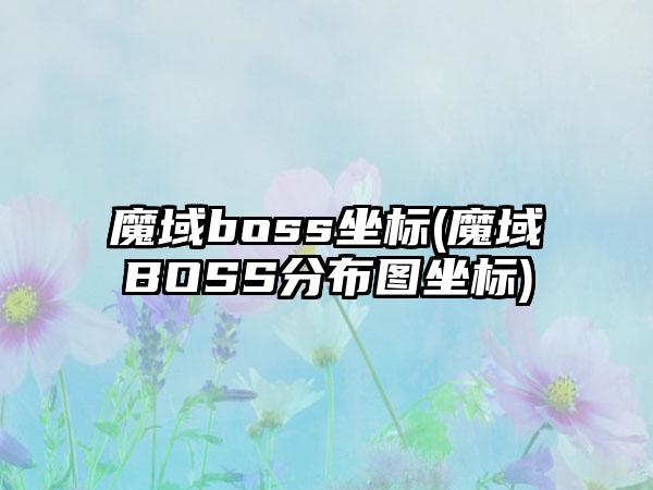 魔域boss坐标(魔域BOSS分布图坐标)