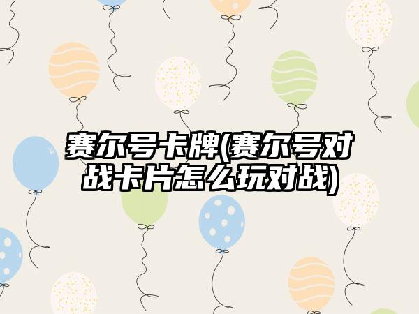 赛尔号卡牌(赛尔号对战卡片怎么玩对战)