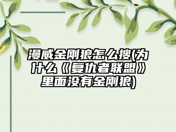 漫威金刚狼怎么搜(为什么《复仇者联盟》里面没有金刚狼)