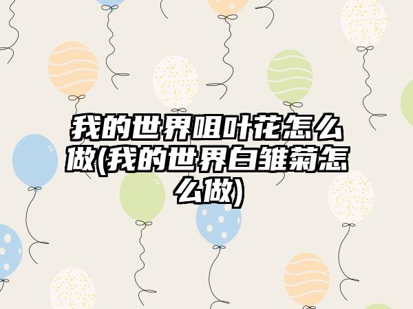 我的世界咀叶花怎么做(我的世界白雏菊怎么做)