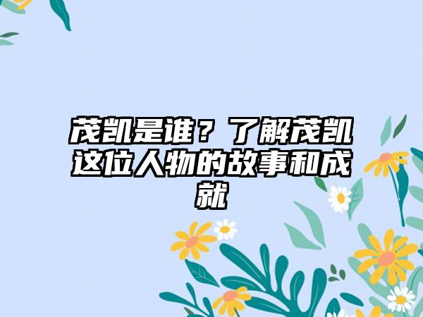 茂凯是谁？了解茂凯这位人物的故事和成就