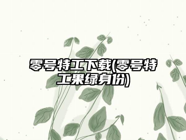 零号特工下载(零号特工果绿身份)