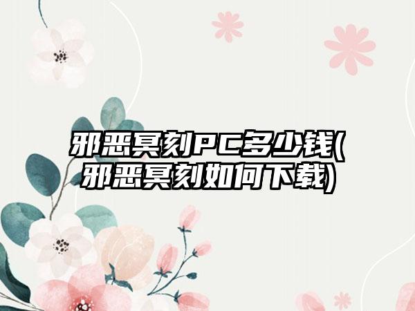 邪恶冥刻PC多少钱(邪恶冥刻如何下载)