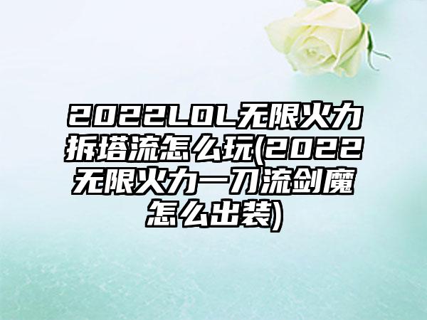 2022LOL无限火力拆塔流怎么玩(2022无限火力一刀流剑魔怎么出装)