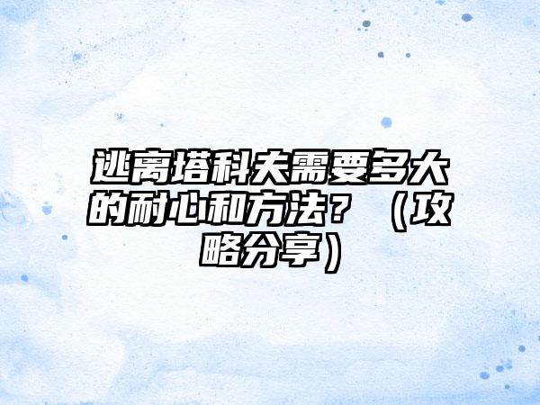 逃离塔科夫需要多大的耐心和方法？（攻略分享）