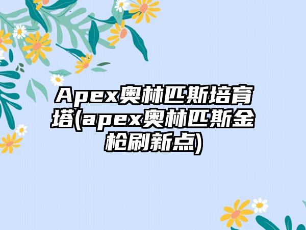 Apex奥林匹斯培育塔(apex奥林匹斯金枪刷新点)