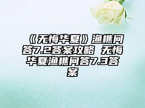 《无悔华夏》渔樵问答7.2答案攻略 无悔华夏渔樵问答7.3答案
