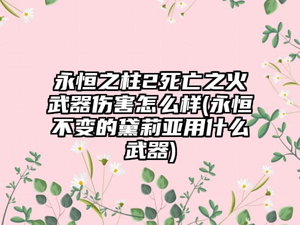 永恒之柱2死亡之火武器伤害怎么样(永恒不变的黛莉亚用什么武器)