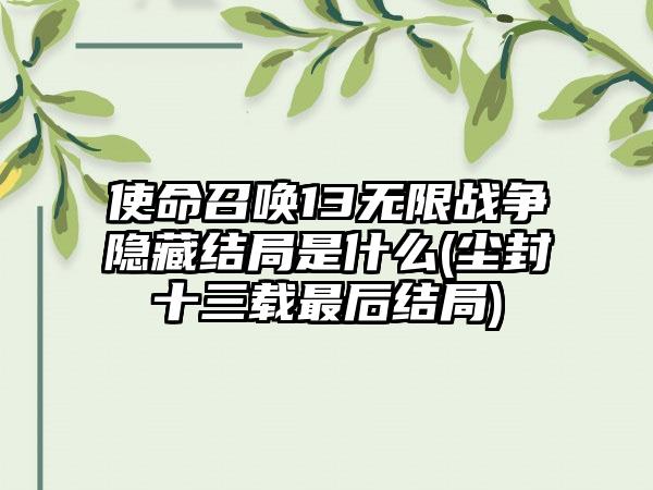 使命召唤13无限战争隐藏结局是什么(尘封十三载最后结局)