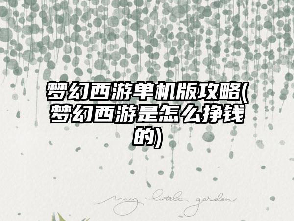 梦幻西游单机版攻略(梦幻西游是怎么挣钱的)