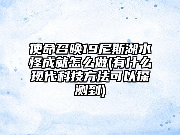使命召唤19尼斯湖水怪成就怎么做(有什么现代科技方法可以探测到)