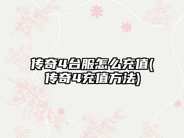 传奇4台服怎么充值(传奇4充值方法)