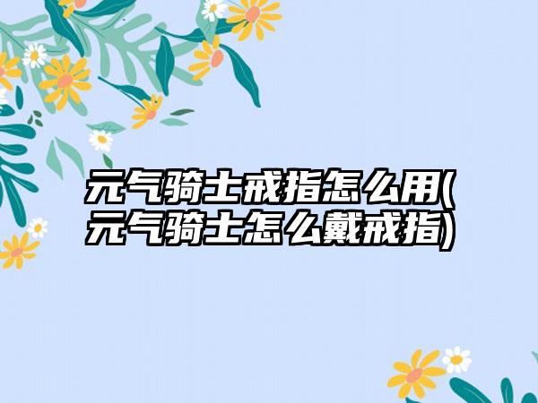 元气骑士戒指怎么用(元气骑士怎么戴戒指)