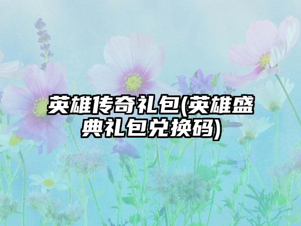 英雄传奇礼包(英雄盛典礼包兑换码)