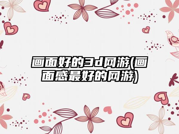 画面好的3d网游(画面感最好的网游)