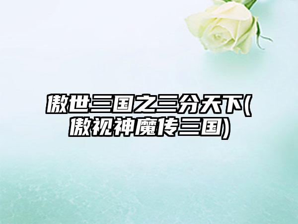 傲世三国之三分天下(傲视神魔传三国)