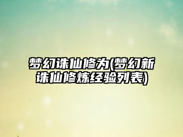 梦幻诛仙修为(梦幻新诛仙修炼经验列表)