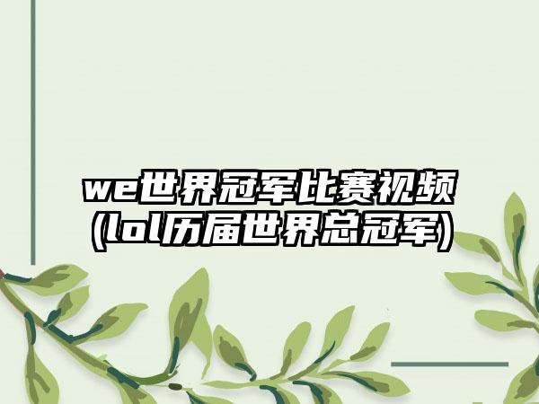 we世界冠军比赛视频(lol历届世界总冠军)