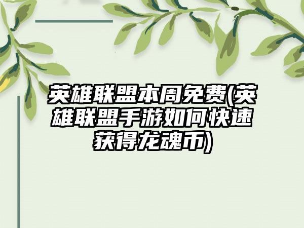 英雄联盟本周免费(英雄联盟手游如何快速获得龙魂币)