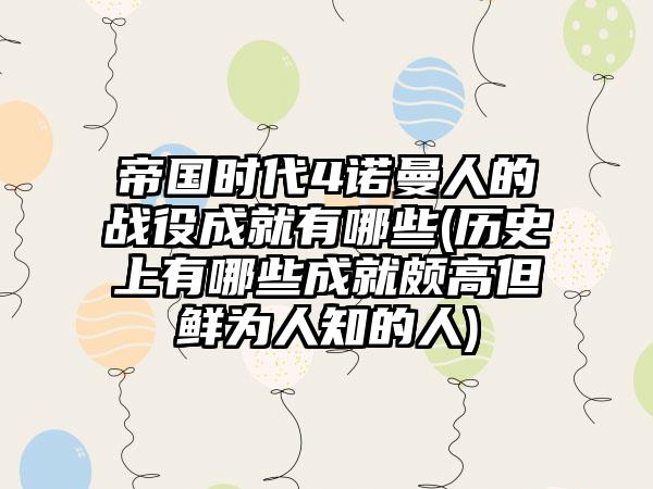 帝国时代4诺曼人的战役成就有哪些(历史上有哪些成就颇高但鲜为人知的人)