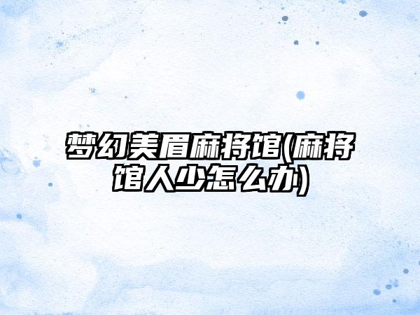 梦幻美眉麻将馆(麻将馆人少怎么办)