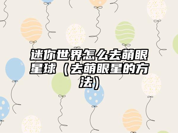 迷你世界怎么去萌眼星球（去萌眼星的方法）