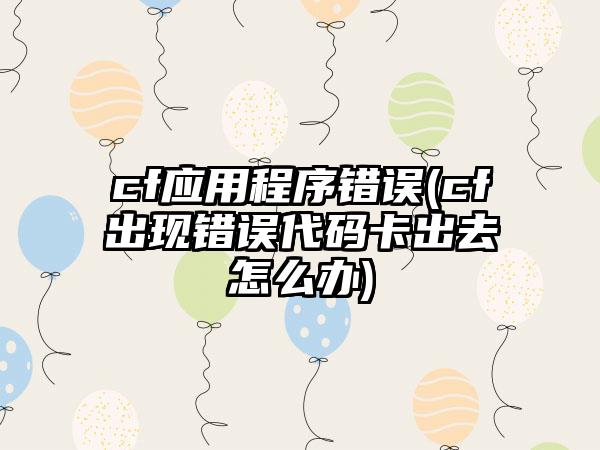 cf应用程序错误(cf出现错误代码卡出去怎么办)