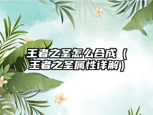 王者之圣怎么合成（王者之圣属性详解）