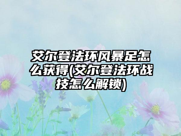 艾尔登法环风暴足怎么获得(艾尔登法环战技怎么解锁)