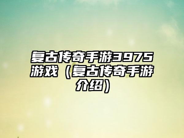 复古传奇手游3975游戏（复古传奇手游介绍）