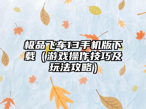 极品飞车13手机版下载（游戏操作技巧及玩法攻略）